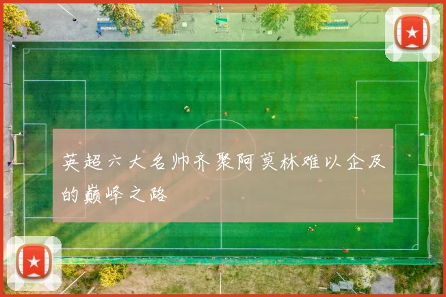 英超六大名帅齐聚阿莫林难以企及的巅峰之路