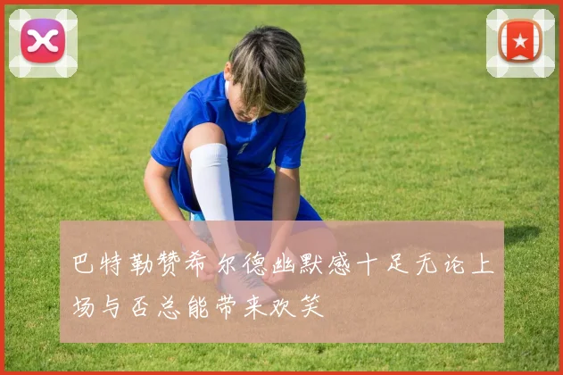 巴特勒赞希尔德幽默感十足无论上场与否总能带来欢笑