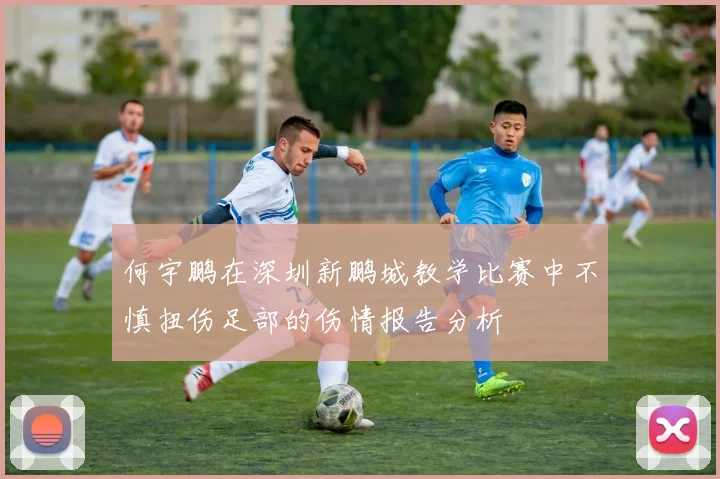 何宇鹏在深圳新鹏城教学比赛中不慎扭伤足部的伤情报告分析