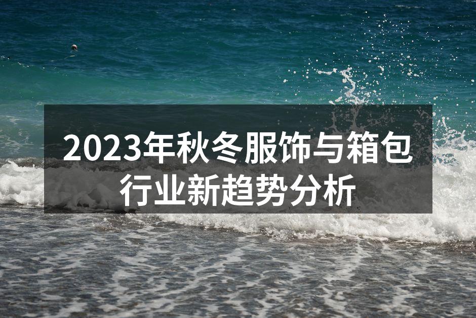 2023年秋冬服饰与箱包行业新趋势分析