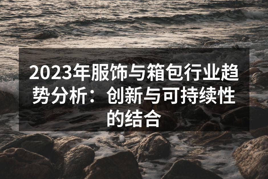 2023年服饰与箱包行业趋势分析：创新与